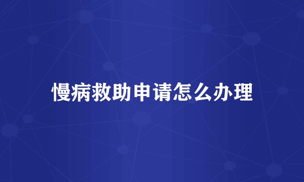 慢病救助申请怎么办理