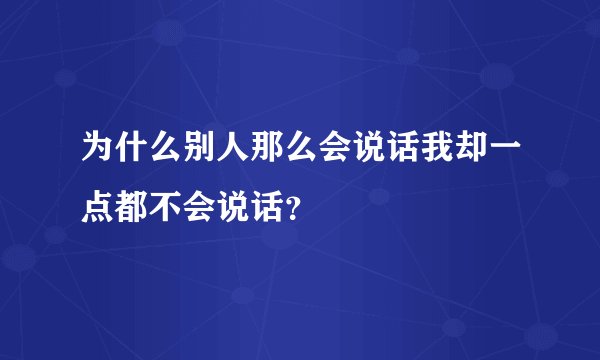 为什么别人那么会说话我却一点都不会说话？