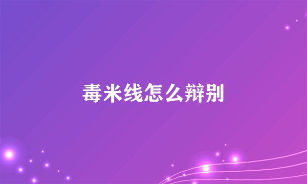 毒米线怎么辩别