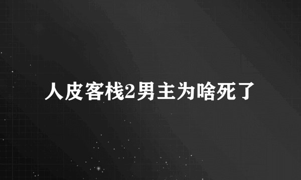 人皮客栈2男主为啥死了