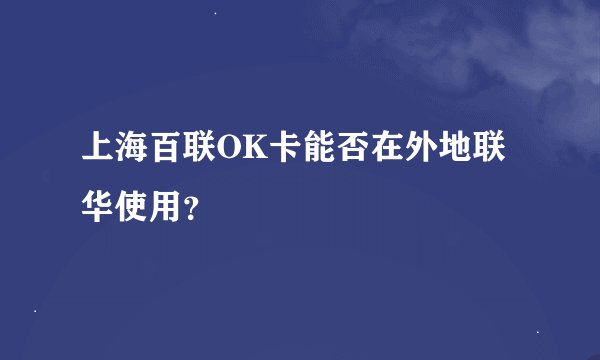 上海百联OK卡能否在外地联华使用？