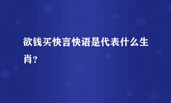 欲钱买快言快语是代表什么生肖？
