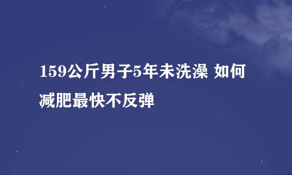 159公斤男子5年未洗澡 如何减肥最快不反弹