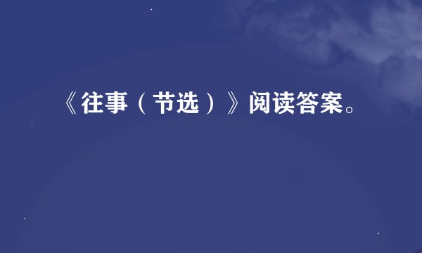 《往事（节选）》阅读答案。