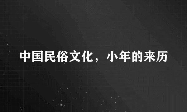 中国民俗文化，小年的来历