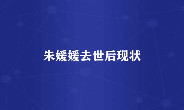 朱媛媛去世后现状
