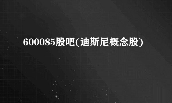 600085股吧(迪斯尼概念股)