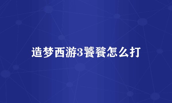 造梦西游3饕餮怎么打