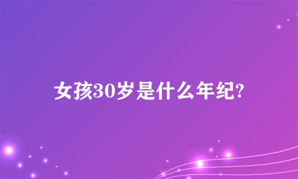 女孩30岁是什么年纪?