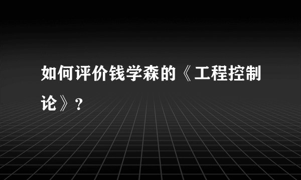 如何评价钱学森的《工程控制论》？