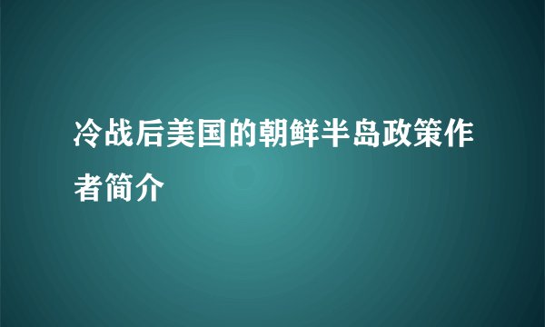冷战后美国的朝鲜半岛政策作者简介