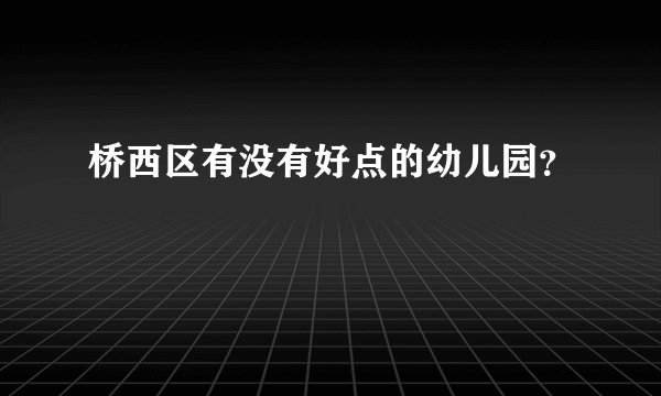 桥西区有没有好点的幼儿园？