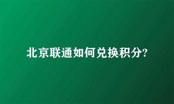 北京联通如何兑换积分?