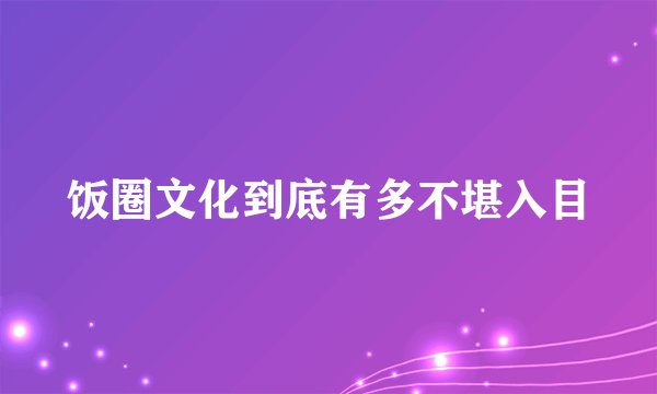 饭圈文化到底有多不堪入目