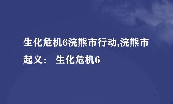生化危机6浣熊市行动,浣熊市起义： 生化危机6