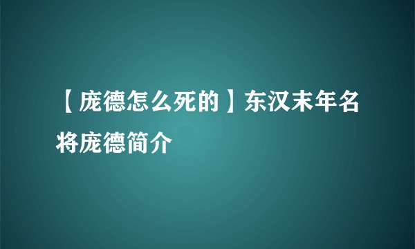 【庞德怎么死的】东汉末年名将庞德简介