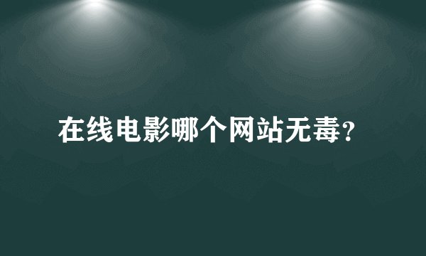 在线电影哪个网站无毒？