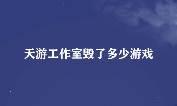 天游工作室毁了多少游戏