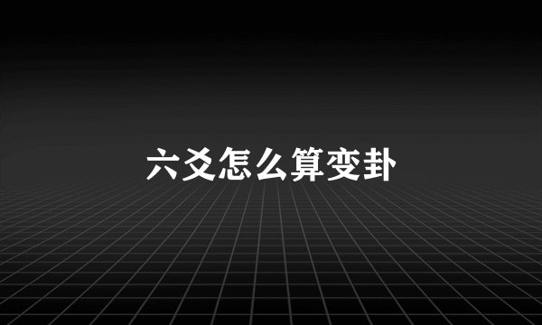 六爻怎么算变卦