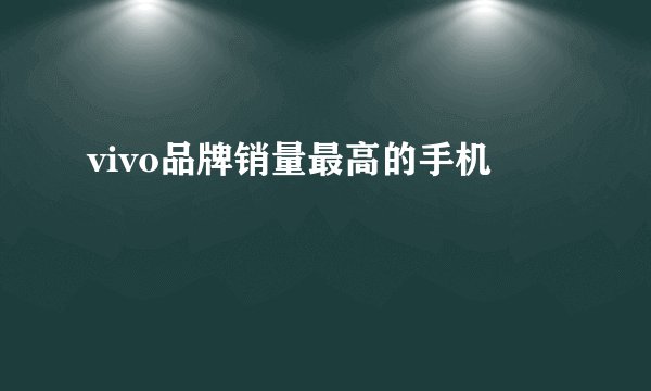 vivo品牌销量最高的手机