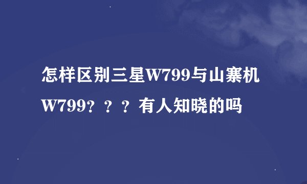 怎样区别三星W799与山寨机W799？？？有人知晓的吗