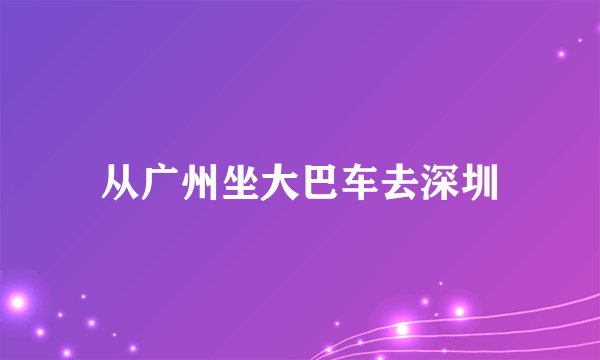 从广州坐大巴车去深圳