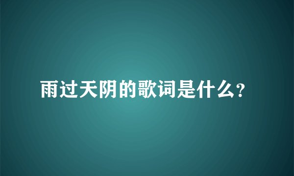 雨过天阴的歌词是什么？