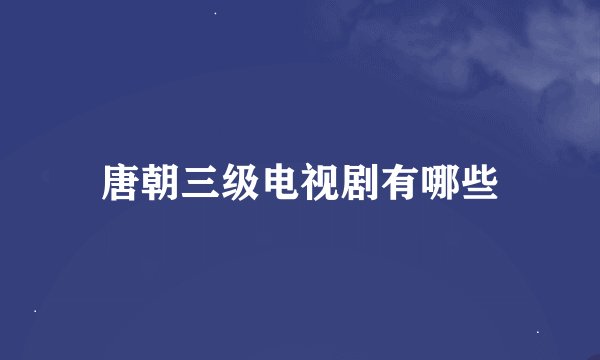 唐朝三级电视剧有哪些