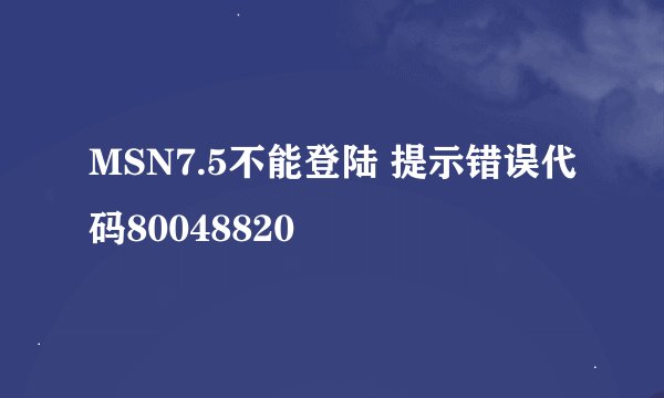 MSN7.5不能登陆 提示错误代码80048820
