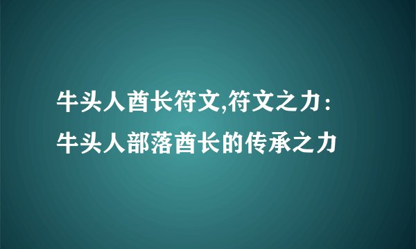 牛头人酋长符文,符文之力：牛头人部落酋长的传承之力