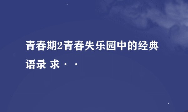 青春期2青春失乐园中的经典语录 求··