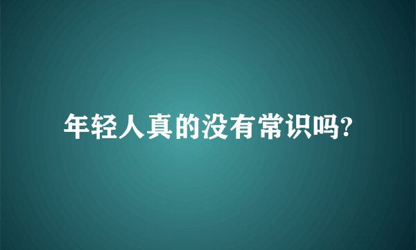 年轻人真的没有常识吗?