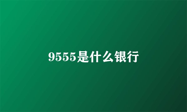9555是什么银行