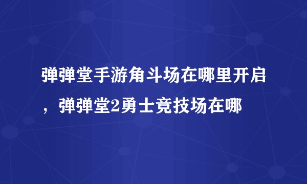 弹弹堂手游角斗场在哪里开启，弹弹堂2勇士竞技场在哪