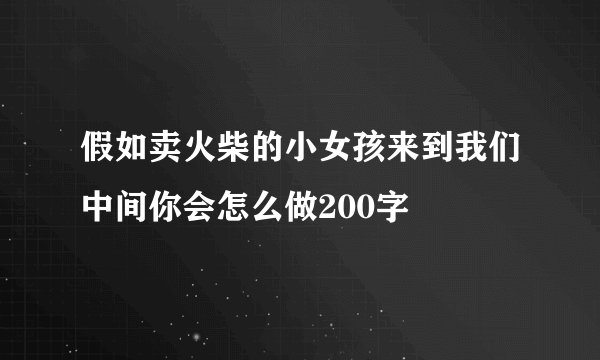 假如卖火柴的小女孩来到我们中间你会怎么做200字
