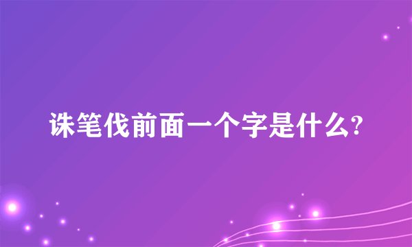 诛笔伐前面一个字是什么?
