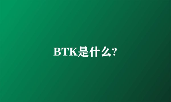 BTK是什么?