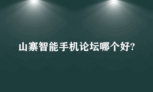 山寨智能手机论坛哪个好?