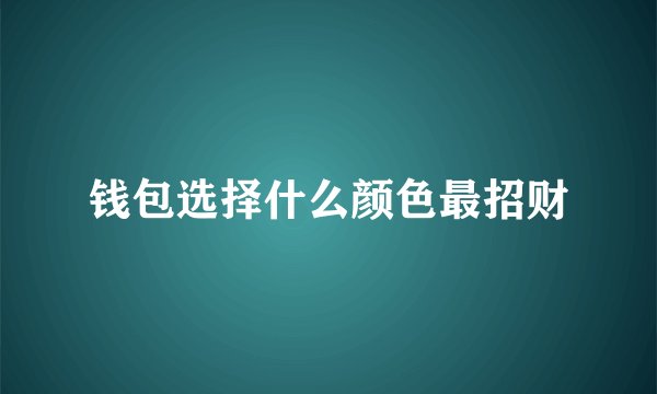 钱包选择什么颜色最招财