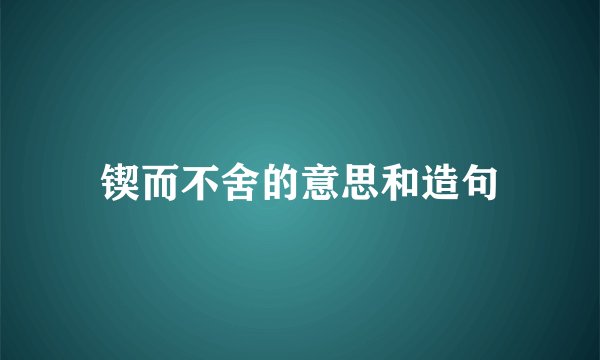 锲而不舍的意思和造句