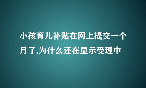小孩育儿补贴在网上提交一个月了,为什么还在显示受理中