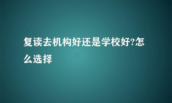 复读去机构好还是学校好?怎么选择