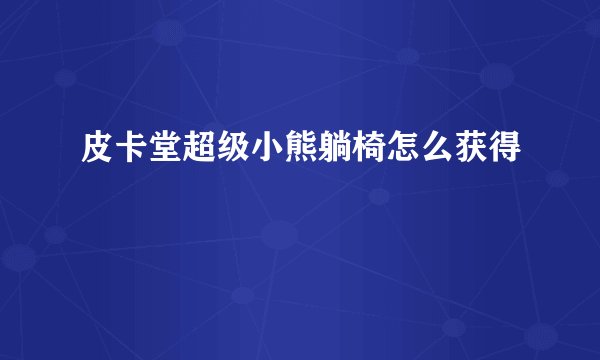 皮卡堂超级小熊躺椅怎么获得