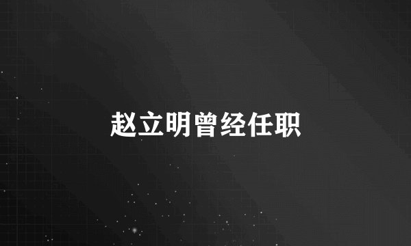 赵立明曾经任职