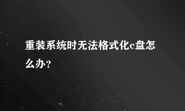 重装系统时无法格式化c盘怎么办？