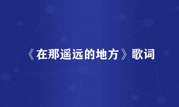 《在那遥远的地方》歌词