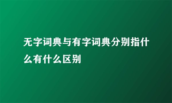 无字词典与有字词典分别指什么有什么区别
