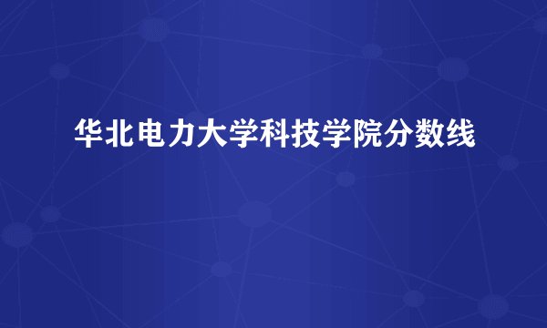 华北电力大学科技学院分数线