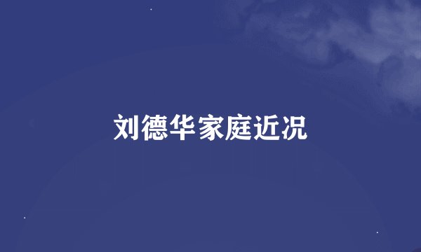 刘德华家庭近况