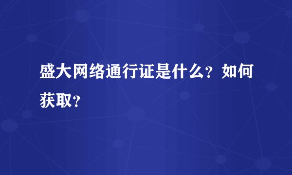 盛大网络通行证是什么？如何获取？